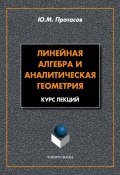 Линейная алгебра и аналитическая геометрия: курс лекций (Ю. М. Протасов, 2010)