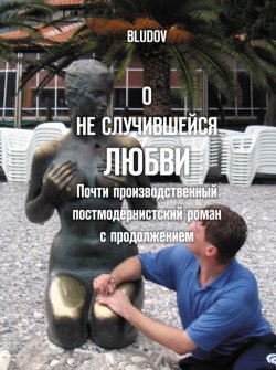 Книга "О не случившейся любви. Почти производственный постмодернистский роман с продолжением" – Bludov, 2012