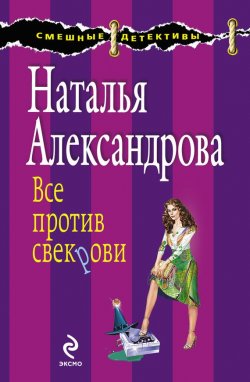 Книга "Все против свекрови" {Смешные детективы} – Наталья Александрова, 2010