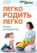 Легко родить легко. Пособие для будущих мам (Екатерина Осоченко, Екатерина Осоченко, 2012)