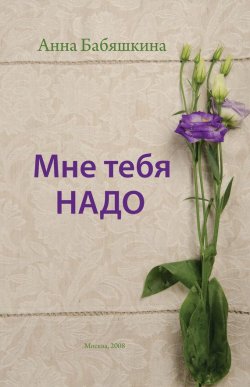 Книга "Мне тебя надо" – Анна Бабяшкина, 2008