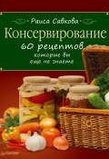 Консервирование. 60 рецептов, которые вы еще не знаете (Раиса Савкова, 2011)