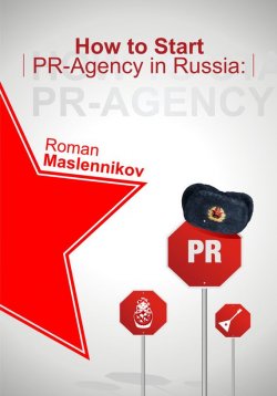 Книга "How To Start Your Own PR-Agency In Russia? Anti-Learner\'s Guide" – Роман Масленников, 2012