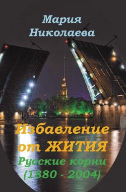 Книга "Избавление от Жития: Русские корни (1880-2004)" – Мария Николаева, 2012
