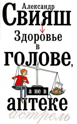 Книга "Здоровье в голове, а не в аптеке" – Александр Свияш, 2008
