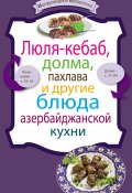 Книга "Люля-кебаб, долма, пахлава и другие блюда азербайджанской кухни" (Сборник рецептов, 2012)