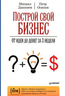 Книга "Построй свой бизнес. От идеи до денег за 3 недели" – Петр Осипов, Михаил Дашкиев, 2013