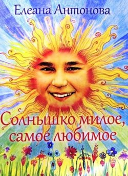 Книга "Солнышко милое, самое любимое" – Елеана Антонова