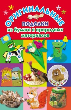 Книга "Оригинальные поделки из бумаги и природных материалов" – Наталия Дубровская, 2012