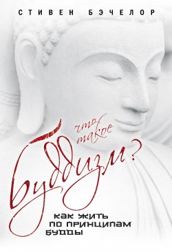 Книга "Что такое буддизм? Как жить по принципам Будды" – Стивен Бэчелор, 2012