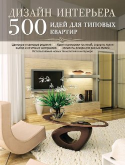 Книга "Дизайн интерьера. 500 идей для типовых квартир" {Интерьер и благоустройство дома} – , 2012