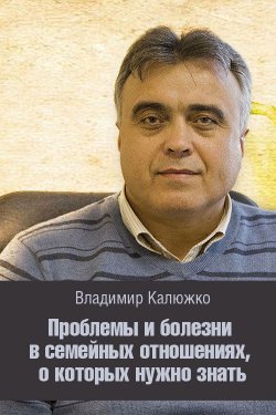 Книга "Проблемы и болезни в семейных отношениях, о которых нужно знать" – Владимир Калюжко, 2012