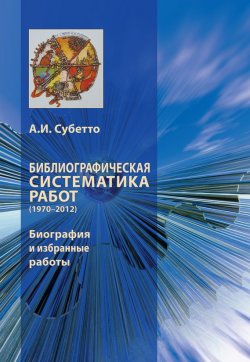 Книга "Библиографическая систематика работ (1970–2012). Биография и избранные работы" – А. И. Субетто