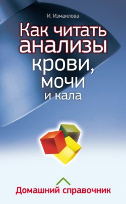 Книга "Как читать анализы крови, мочи и кала. Домашний справочник" – Инна Измайлова, 2012