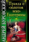 Книга "Правда о «золотом веке» Екатерины" (Андрей Буровский, 2010)