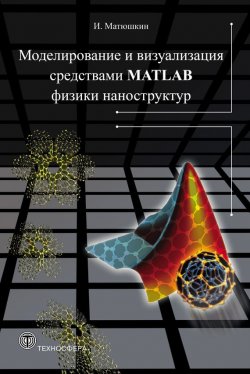 Книга "Моделирование и визуализация средствами MATLAB физики наноструктур" {Мир программирования} – Игорь Матюшкин, 2011