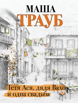 Книга "Тетя Ася, дядя Вахо и одна свадьба" – Маша Трауб, 2013