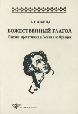 Книга "Божественный глагол. Пушкин, прочитанный в России и во Франции" {Studia philologica} – Е. Г. Эткинд, 1999