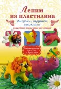 Книга "Лепим из пластилина. Фигурки, игрушки, зверюшки" (Надежда Рощина, 2012)