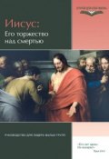 Книга "Иисус: Его торжество над смертью. Руководство для лидера малых групп" (, 2010)