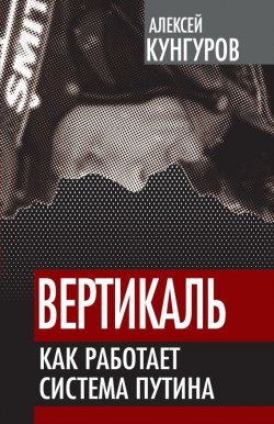 Книга "Вертикаль. Как работает система Путина" {Власть в тротиловом эквиваленте} – Алексей Кунгуров, 2012