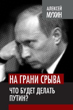 Книга "На грани срыва. Что будет делать Путин?" {Власть в тротиловом эквиваленте} – Алексей Мухин, 2012