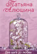 Книга "Два шага до любви" (Татьяна Алюшина, 2013)