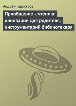 Книга "Приобщение к чтению: инновации для родителя, инструментарий библиотекаря" – Андрей Кашкаров, 2013