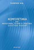 Комплетика или философия, теория и практика целостных решений (Марат Телемтаев, 2010)