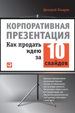 Книга "Корпоративная презентация: Как продать идею за 10 слайдов" – Дмитрий Лазарев, 2012