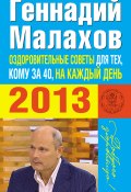 Оздоровительные советы для тех, кому за 40, на каждый день 2013 года (Геннадий Малахов, 2012)