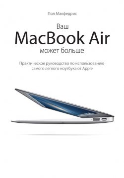 Книга "Ваш MacBook Air может больше. Практическое руководство по использованию самого легкого ноутбука от Apple" – Пол Макфедрис, 2012