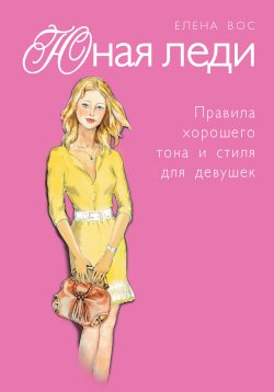 Книга "Юная леди. Правила хорошего тона и стиля для девушек" – Елена Вос, 2012