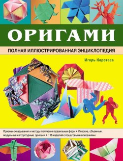 Книга "Оригами. Полная иллюстрированная энциклопедия" – Игорь Коротеев, 2011