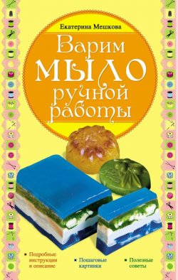 Книга "Варим мыло ручной работы" – Екатерина Мешкова, 2012
