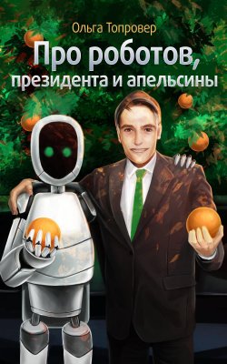 Книга "Про роботов, президента и апельсины" – Ольга Топровер, 2012