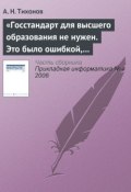Книга "«Госстандарт для высшего образования не нужен. Это было ошибкой, в том числе и моей как министра»" (А. Н. Тихонов, 2006)