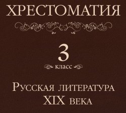 Книга "Хрестоматия 3 класс. Русская литература XIX в" {Хрестоматия (Питер)} – , 2013