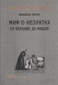 Книга "Миф о иезуитах. От Беранже до Мишле" (Мишель Леруа, 1992)