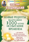 Книга "Живые рецепты, выдержавшие 1000-летнее испытание временем" (Савелий Кашницкий, 2012)