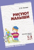 Книга "Рисуют малыши. Игровые занятия с детьми 1-3 лет" (Е. Ю. Кихтева, Елена Кихтева, 2009)