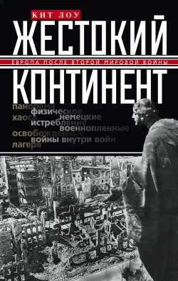 Книга "Жестокий континент. Европа после Второй мировой войны" – Кит Лоу, 2012