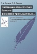 Интеграции коммерческих банков в финансово-промышленных группах как механизм повышения конкурентоспособности российского бизнеса (С. А. Орехов, 2011)