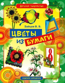 Книга "Цветы из бумаги" {Детское творчество} – Виктор Зайцев, 2012