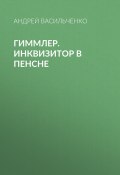 Гиммлер. Инквизитор в пенсне (Андрей Васильченко, 2011)