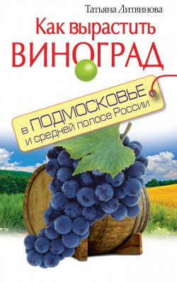 Книга "Как вырастить виноград в Подмосковье и средней полосе России" – Татьяна Литвинова, 2012