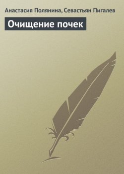 Книга "Очищение почек" – Севастьян Пигалев, Анастасия Полянина, 2013