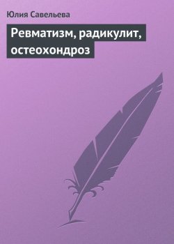 Книга "Ревматизм, радикулит, остеохондроз" – Лия Савельева, 2013