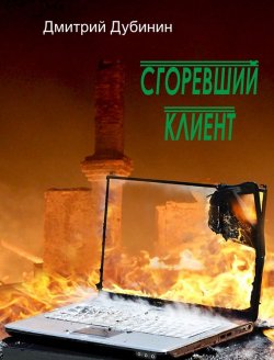 Книга "Сгоревший клиент" – Дмитрий Дубинин, 2013