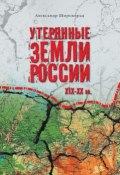 Утерянные земли России. XIX–XX вв. (Александр Широкорад, 2012)